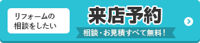 リフォームの相談をしたい 来店予約 相談・お見積りすべて無料！