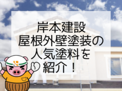 【和歌山市】岸本建設！！屋根外壁塗装の人気塗料を紹介！！｜和歌山市・海南市・岩出市・紀の川市のリフォームと屋根外壁塗装専門店