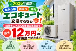 【2026年最新】和歌山市・阪南市・岬町でエコキュート交換するなら今！給湯省エネ2026事業の補助金と交換メリットを解説｜和歌山市・阪南市・岬町のリフォーム・屋根外壁塗装専門店